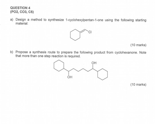 QUESTION 4 (PO2, CO3, C5) a) Design a method to synthesize 1-cyclohexylpentan-1-one using the following starting material: (1