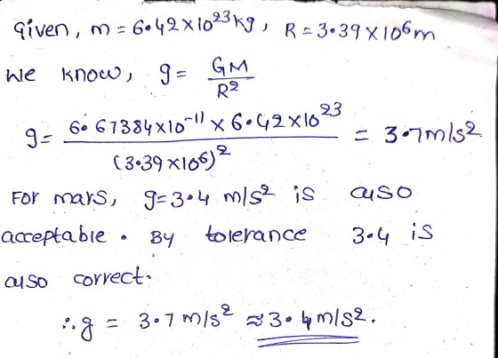 given, m = 6042X1023 Kg ; R = 3.39x106m ) 9 = GM he Know, R2 23 9- 66 67384x1000) x 6.42X16 = 3:7 mis2 ( 3•39 x106)2 For mars