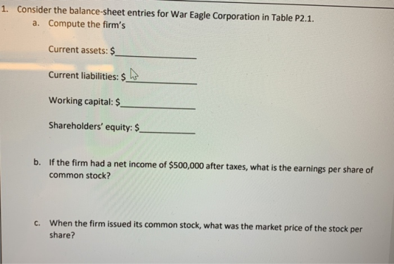 1. Consider the balance-sheet entries for War Eagle Corporation in Table P2.1. a. Compute the firms Current assets: $ Curren