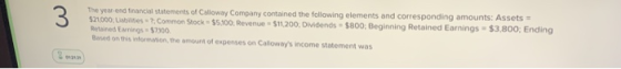 3 The year and financial statements of Calloway Company contained the following elements and corresponding amounts: Assets -