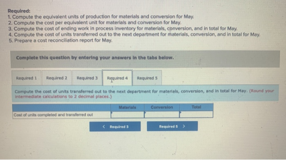 Required: 1. Compute the equivalent units of production for materials and conversion for May. 2. Compute the cost per equival