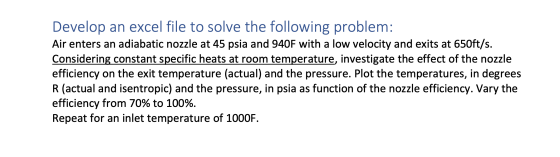 Develop an excel file to solve the following problem: Air enters an adiabatic nozzle at 45 psia and 940F with a low velocity