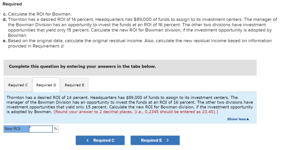 Required c. Calculate the ROI for Bowman. d. Thornton has a desired ROI of 14 percent. Headquarters has $89,000 of funds to a