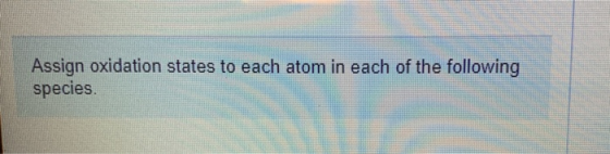Assign oxidation states to each atom in each of the following species.