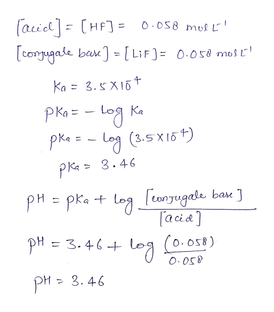 Tacid] =[HA] = 0.058 molt [conjugale base ] = [ LiF)= 0.058 moll! Ka = 3.5X164 pka = -log Ka pka = - Log (3.5X107) pka= 3.46