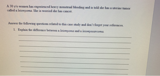 A 30 ylo women has experienced heavy menstrual bleeding and is told she has a uterine tumor called a leiomyoma. She is worrie