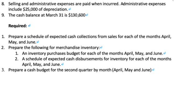 8. Selling and administrative expenses are paid when incurred. Administrative expenses include $25,000 of depreciation. 9. Th