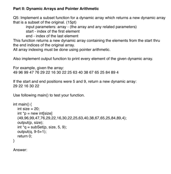 Part II: Dynamic Arrays and Pointer Arithmetic Q5: Implement a subset function for a dynamic array which returns a new dynami