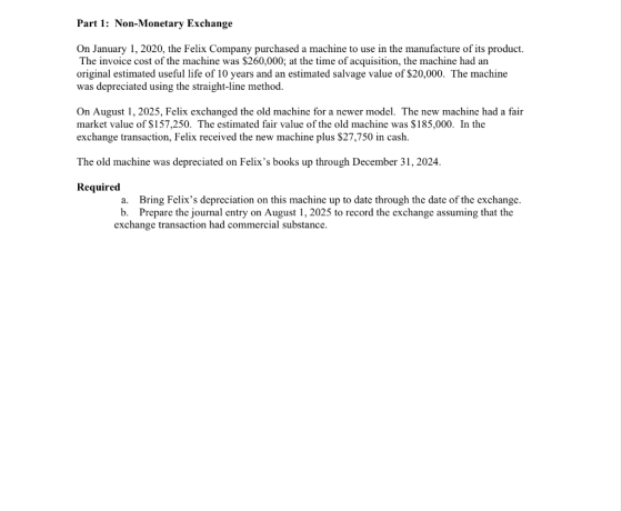Part 1: Non-Monetary Exchange On January 1, 2020, the Felix Company purchased a machine to use in the manufacture of its prod