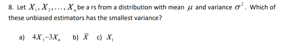 8. Let X, X,, ... , X, be a rs from a distribution with mean u and variance o. Which of п these unbiased estimators has the s