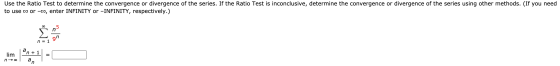 Use the Ratio Test to determine the convergence or divergence of the series. If the Ratio Test is inconclusive, determine the
