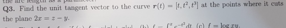 the arc lengull as d P e it cuts Find the unit tangent vector to the curve (t)t, t2, t3] at the points the plane 2x z y