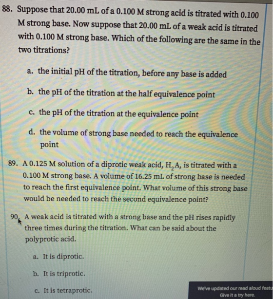 88. Suppose that 20.00 mL of a 0.100 M strong acid is titrated with 0.100 M strong base. Now suppose that 20.00 mL of a weak