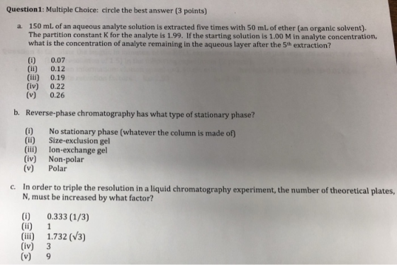 Question1: Multiple Choice: circle the best answer (3 points) 150 mL of an aqueous analyte solution is extracted five times w