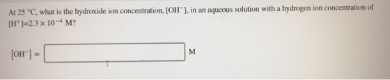At 25 °C, what is the hydroxide ion concentration, [OH], in an aqueous solution with a hydrogen ion concentration of (H*]-2.3
