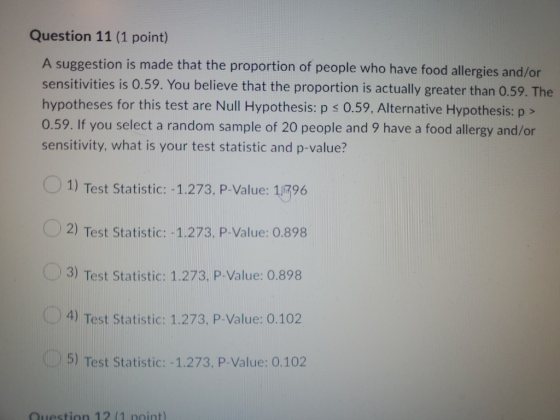 Question 11 (1 point) A suggestion is made that the proportion of people who have food allergies and/or sensitivities is 0.59