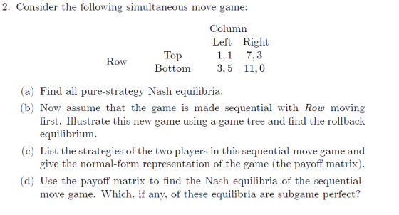 2. Consider the following simultaneous move game: Column Left Right 1,1 3,5 11,0 Тoр 7,3 Row Bottom (a) Find all pure-strateg