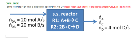 CHALLENGE! For the following PFD, what is the percent selectivity of A to C? Please report your answer to the nearest whole P