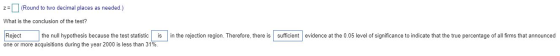 z= (Round to two decimal places as needed.) What is the conclusion of the test? in the rejection region. Therefore, there is