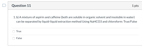 Question 11 1 pts 1. b) A mixture of aspirin and caffeine (both are soluble in organic solvent and insoluble in water) can be