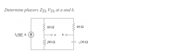 Determine phasors ZTh V Th at a and b. 60 Ω 40 Ω 3/60° Α (Η Ο Ο bo ele j80 Ω -j30 Ω