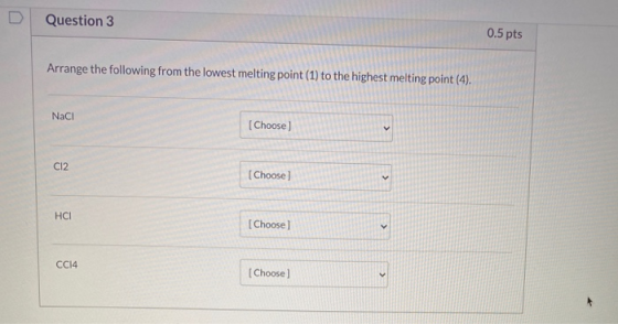 Question 3 0.5 pts Arrange the following from the lowest melting point (1) to the highest melting point (4). NaCl [Choose) C1