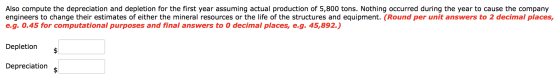 Also compute the depreciation and depletion for the first year assuming actual production of 5,800 tons. Nothing occurred dur