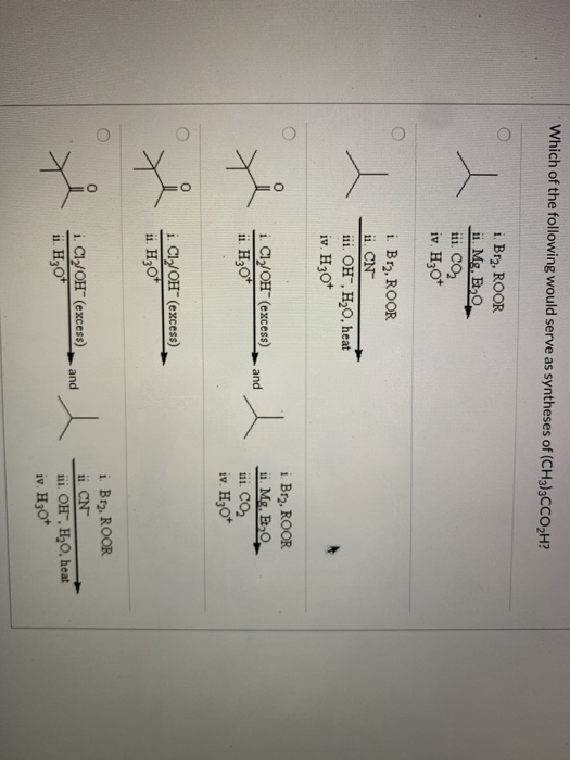 Which of the following would serve as syntheses of (CH3)3CCO,H? i. Br2, ROOR ii. Mg. E, ii. CO2 iv. H307 i. Br2, ROOR ii. CN