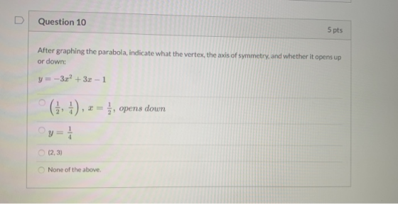 Question 10 5 pts After graphing the parabola, indicate what the vertex, the axis of symmetry, and whether it opens up or dow