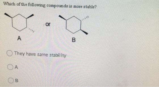 Which of the following compounds is more stable? or A B They have same stability A B