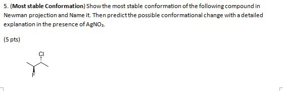 5. (Most stable Conformation) Show the most stable conformation of the following compound in Newman projection and Name it. T