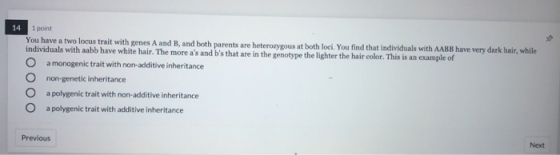 1 point You have a two locus trait with genes A and B, and both parents are heterozygous at both loci. You find that individu