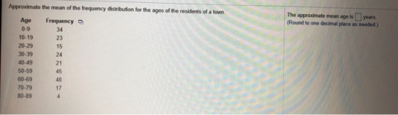 Approximate the mean of the frequency distribution for the ages of the residents of a town. The approximate mean age is (Roun