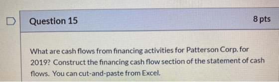 Question 15 8 pts What are cash flows from financing activities for Patterson Corp. for 2019? Construct the financing cash fl