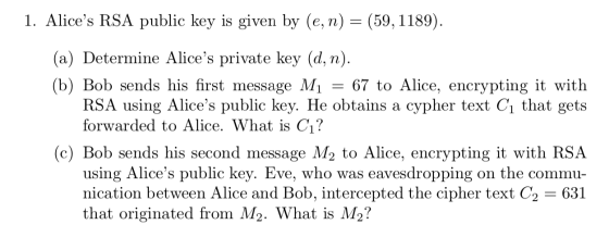 1. Alices RSA public key is given by (e, n) = (59, 1189). = (a) Determine Alices private key (d, n). (b) Bob sends his firs