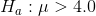 H_a:\mu > 4.0