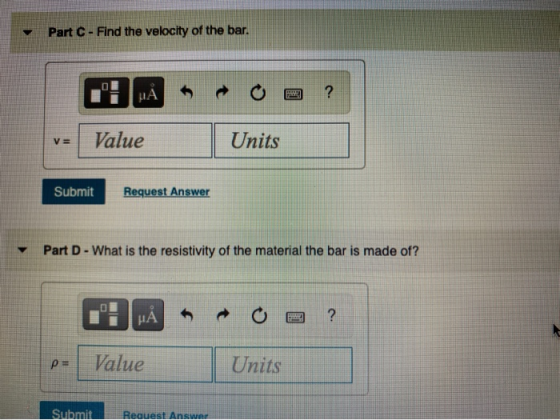 Part C - Find the velocity of the bar. O FOR ? μΑ V= Value Units Submit Request Answer Part D - What is the resistivity of th