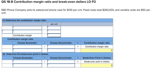 QS 18-8 Contribution margin ratio and break-even dollars LO P2 SBD Phone Company sells its waterproof phone case for $130 per