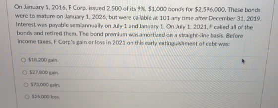 On January 1, 2016, F Corp. issued 2,500 of its 9%, $1,000 bonds for $2,596,000. These bonds were to mature on January 1, 202