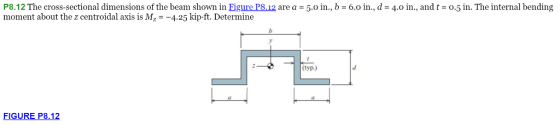 P8.12 The cross-sectional dimensions of the beam shown in Figure P8.12 are a 5.o in., b moment about the z centroidal axis is