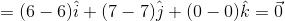 = ( 6-6)i + (7 – 7)j + (0 - 0)k = 0