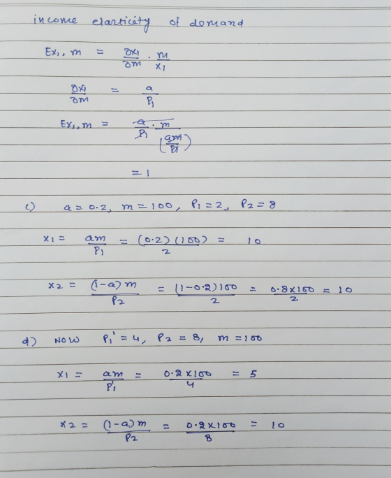 income elasticity of demand Ex, m = em = 1 c) a=0.2, m=100, P1=2, P2 = 8 xi= am - x = A = (220 b) = lo (0.2) (150) Po x2 = (-