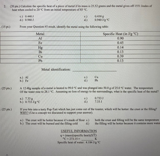 2. (20 pts.) Calculate the specific heat of a piece of metal if its mass is 25.52 grams and the metal gives off 1551 Joules o