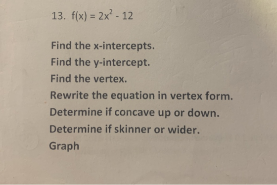 13. f(x) = 2x² - 12 Find the x-intercepts. Find the y-intercept. Find the vertex. Rewrite the equation in vertex form. Determ
