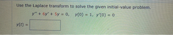 Use the Laplace transform to solve the given initial-value problem. y + 6y + 5y = 0, y(0) = 1, y(O) = 0 y(t) =