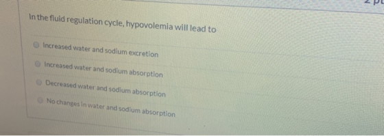 PL In the fluid regulation cycle, hypovolemia will lead to Increased water and sodium excretion Increased water and sodium ab