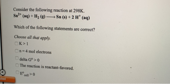 Consider the following reaction at 298K. Sn2+ (aq) + H2(g) -Sn (8) + 2 H+ (aq) Which of the following statements are correct?