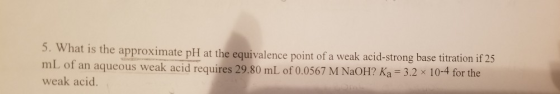 5. What is the approximate pH at the equivalence point of a weak acid-strong base titration if 25 mL of an aqueous weak acid