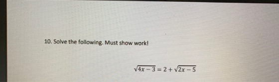 10. Solve the following. Must show work! 4x - 3 = 2 + 2x - 5