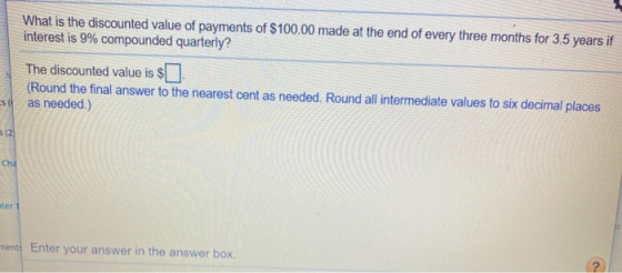 What is the discounted value of payments of $100.00 made at the end of every three months for 3.5 years if interest is 9% com